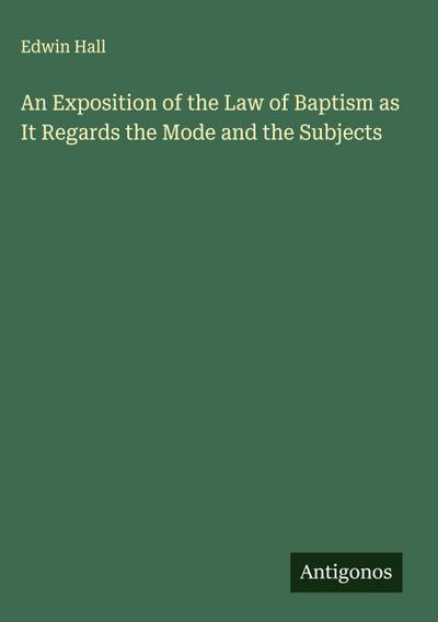 An Exposition of the Law of Baptism as It Regards the Mode and the Subjects