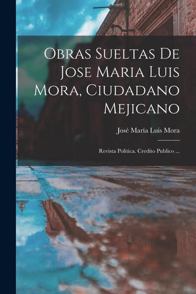 Obras Sueltas De Jose Maria Luis Mora, Ciudadano Mejicano