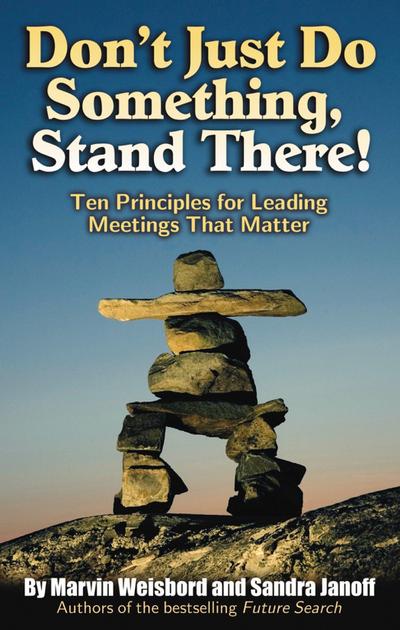 Don’t Just Do Something, Stand There!: Ten Principles for Leading Meetings That Matter
