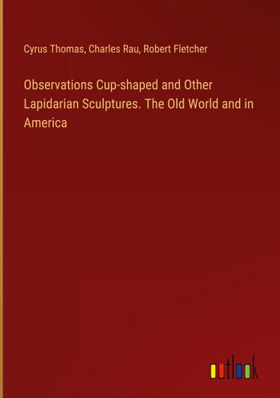 Observations Cup-shaped and Other Lapidarian Sculptures. The Old World and in America