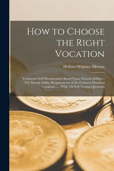 How to Choose the Right Vocation: Vocational Self-Measurement Based Upon Natural Abilities: The Mental Ability Requirements of the Fourteen Hundred Vo