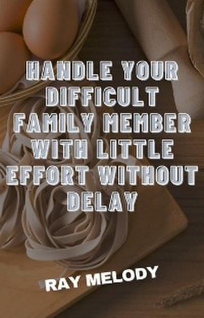 Handle Your Difficult Family Member With Little Effort Without Delay