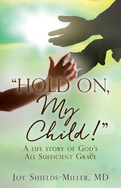 "Hold On, My Child!": A life story of God’s All Sufficient Grace