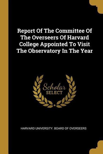 Report Of The Committee Of The Overseers Of Harvard College Appointed To Visit The Observatory In The Year