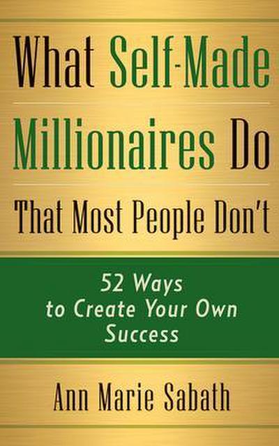 What Self-Made Millionaires Do That Most People Don’t: 52 Ways to Create Your Own Success