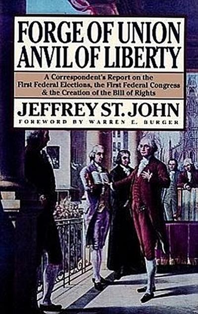 Forge of Union, Anvil of Liberty: A Correspondent’s Report on the First Federal Elections, the First Federal Congress, and the Creation of the Bill of
