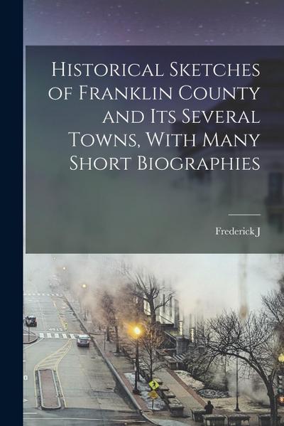 Historical Sketches of Franklin County and its Several Towns, With Many Short Biographies