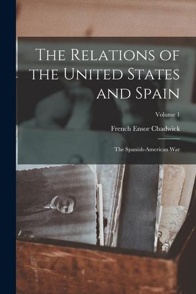 The Relations of the United States and Spain: The Spanish-American War; Volume 1