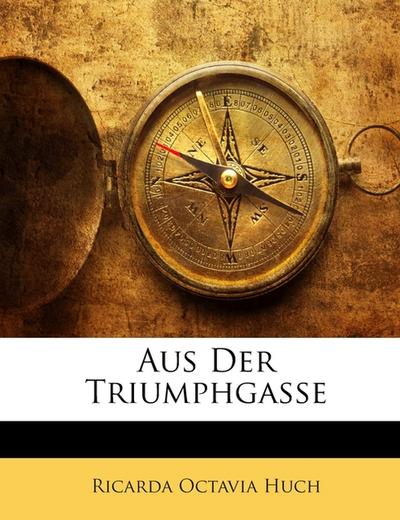 Huch, R: Aus Der Triumphgasse - Ricarda Octavia Huch