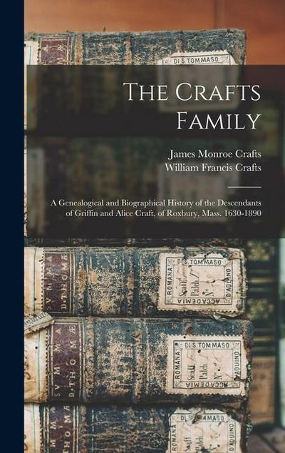The Crafts Family: A Genealogical and Biographical History of the Descendants of Griffin and Alice Craft, of Roxbury, Mass. 1630-1890