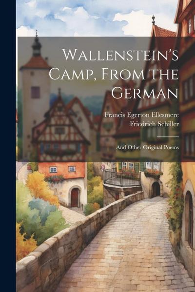 Wallenstein’s Camp, From the German: And Other Original Poems