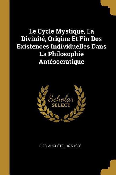 Le Cycle Mystique, La Divinité, Origine Et Fin Des Existences Individuelles Dans La Philosophie Antésocratique
