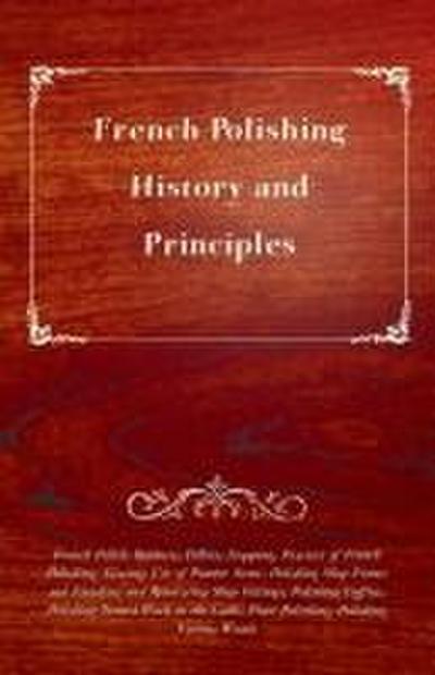 French Polishing - History and Principles; French Polish; Rubbers; Fillers; Stopping, Practice of French Polishing; Glazing; Use of Pumice Stone; Polishing Shop Fronts and Finishing and Renovating Shop Fittings; Polishing Coffins; Polishing Turned Work in