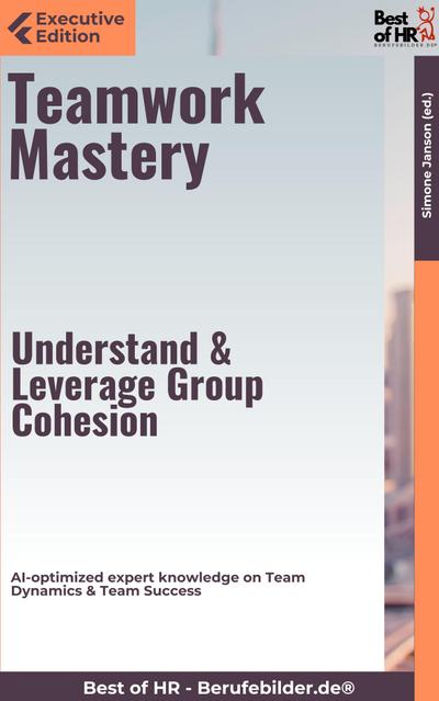 Teamwork Mastery - Understand & Leverage Group Cohesion