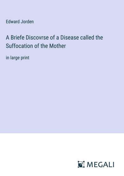 A Briefe Discovrse of a Disease called the Suffocation of the Mother