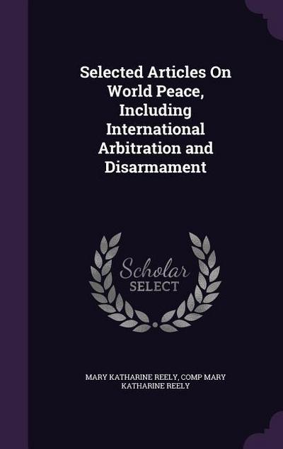 Selected Articles On World Peace, Including International Arbitration and Disarmament