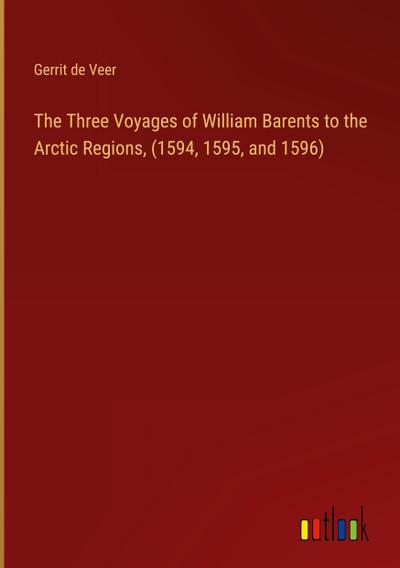 The Three Voyages of William Barents to the Arctic Regions, (1594, 1595, and 1596)