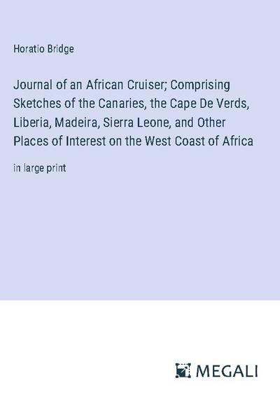 Journal of an African Cruiser; Comprising Sketches of the Canaries, the Cape De Verds, Liberia, Madeira, Sierra Leone, and Other Places of Interest on the West Coast of Africa - Horatio Bridge