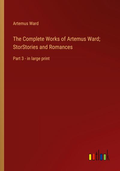 The Complete Works of Artemus Ward; StorStories and Romances