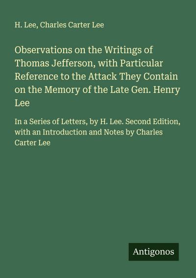 Observations on the Writings of Thomas Jefferson, with Particular Reference to the Attack They Contain on the Memory of the Late Gen. Henry Lee