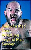 Tale of a Mad Dog : Wrestling Legend Buzz Sawyer