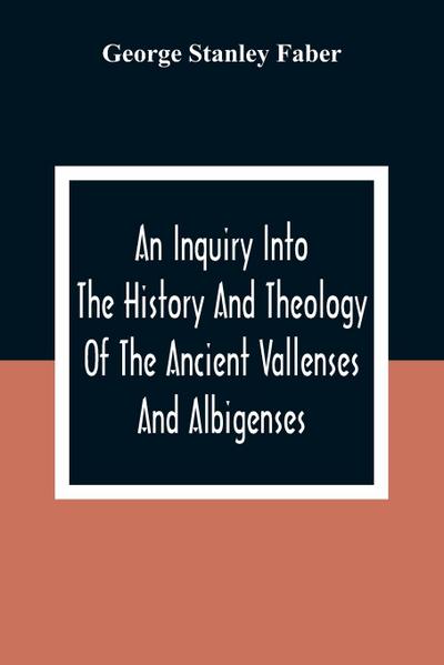 An Inquiry Into The History And Theology Of The Ancient Vallenses And Albigenses