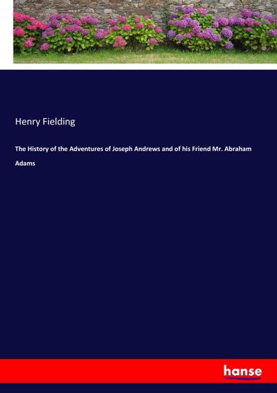 The History of the Adventures of Joseph Andrews and of his Friend Mr. Abraham Adams - Henry Fielding