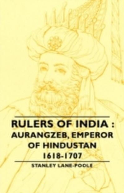 Rulers Of India : Aurangzeb, Emperor of Hindustan, 1618-1707
