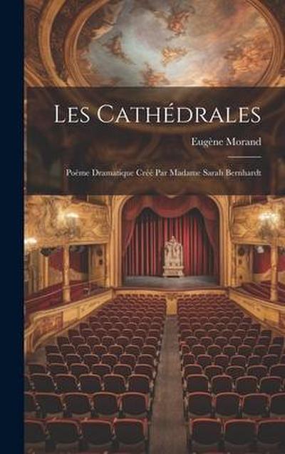 Les cathédrales; poème dramatique créé par Madame Sarah Bernhardt