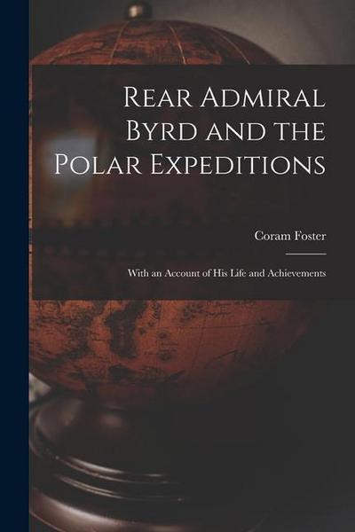 Rear Admiral Byrd and the Polar Expeditions: With an Account of His Life and Achievements