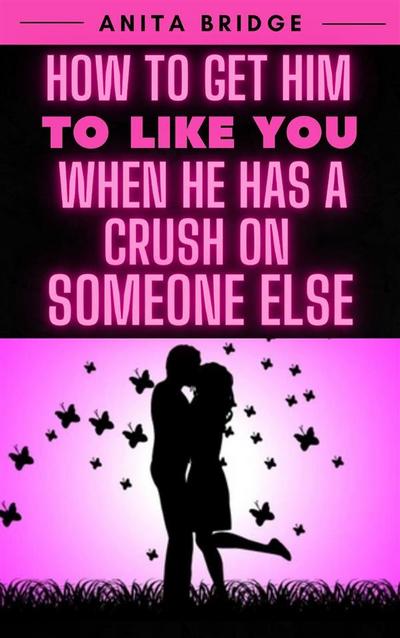 How to Get Him to Like You when He Has a Crush on Someone Else