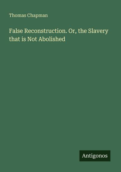 False Reconstruction. Or, the Slavery that is Not Abolished
