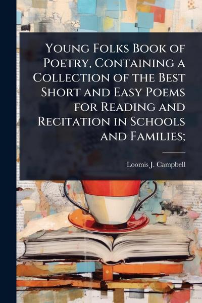 Young Folks Book of Poetry, Containing a Collection of the Best Short and Easy Poems for Reading and Recitation in Schools and Families;