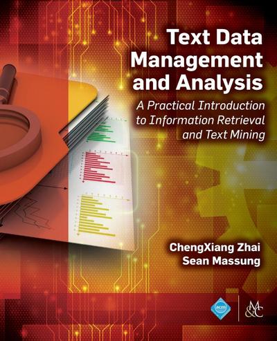 Text Data Management and Analysis: A Practical Introduction to Information Retrieval and Text Mining (ACM Books)