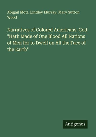 Narratives of Colored Americans. God "Hath Made of One Blood All Nations of Men for to Dwell on All the Face of the Earth"