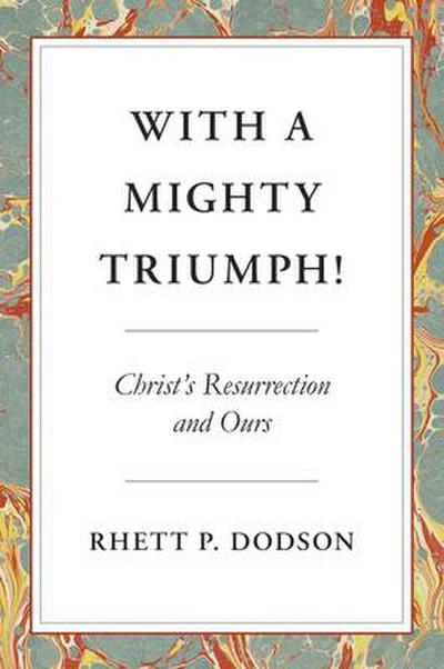 With a Mighty Triumph!: Christ’s Resurrection and Ours