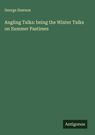 Angling Talks: being the Winter Talks on Summer Pastimes
