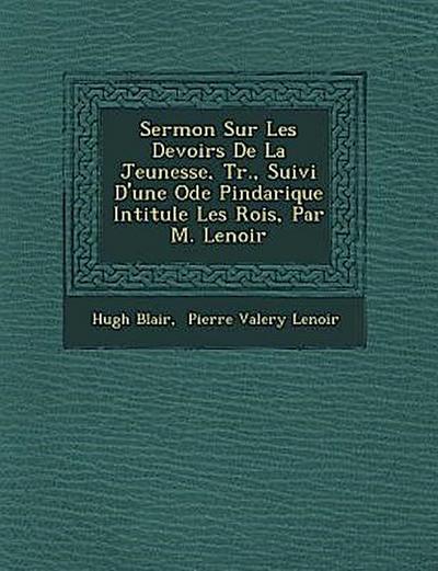 Sermon Sur Les Devoirs De La Jeunesse, Tr., Suivi D’une Ode Pindarique Intitul�e Les Rois, Par M. Lenoir