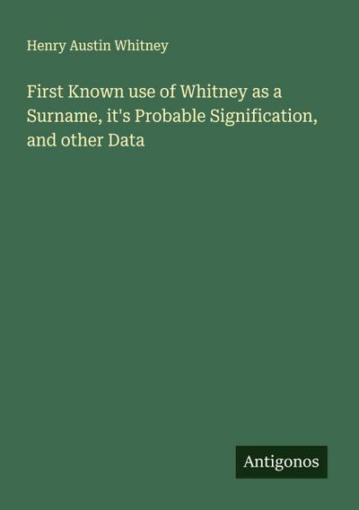 First Known use of Whitney as a Surname, it’s Probable Signification, and other Data