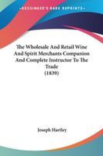 The Wholesale And Retail Wine And Spirit Merchants Companion And Complete Instructor To The Trade (1839)
