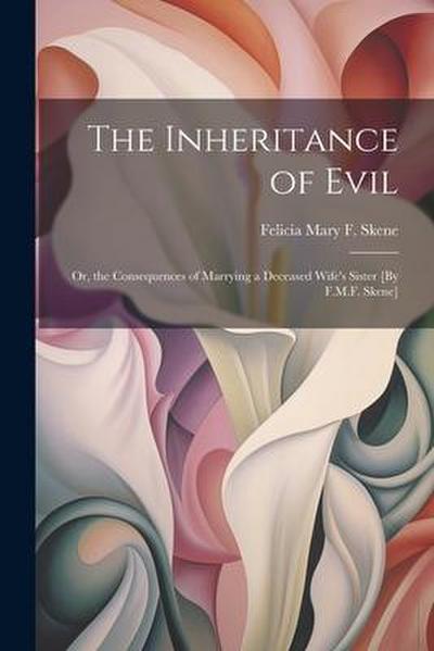 The Inheritance of Evil; Or, the Consequences of Marrying a Deceased Wife’s Sister [By F.M.F. Skene]