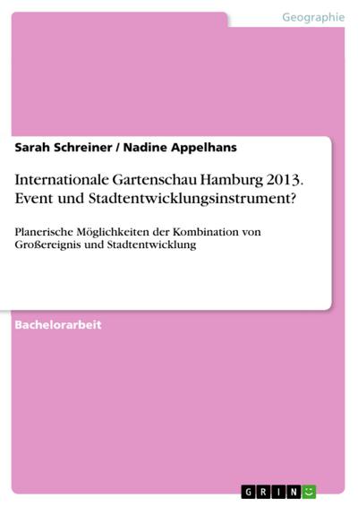 Internationale Gartenschau Hamburg 2013 - Event und Stadtentwicklungsinstrument? Planerische Möglichkeiten der Kombination von Großereignis und Stadtentwicklung durch Koordination der Gartenschauplanung mit den Auswirkungen von gesellschaftlichen, räumlichen und ökonomischen Entwicklungen in Wilhelmsburg