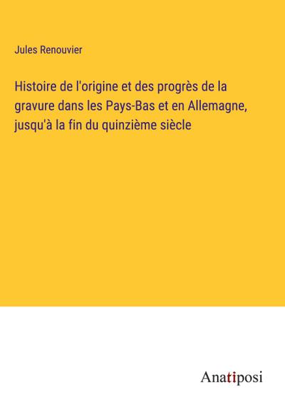 Histoire de l’origine et des progrès de la gravure dans les Pays-Bas et en Allemagne, jusqu’à la fin du quinzième siècle