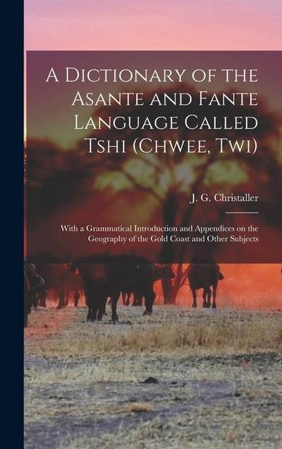 A dictionary of the Asante and Fante language called Tshi (Chwee, Twi): With a grammatical introduction and appendices on the geography of the Gold Co