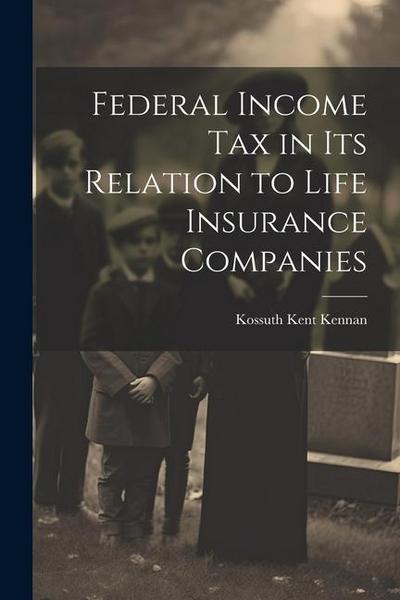 Federal Income Tax in Its Relation to Life Insurance Companies