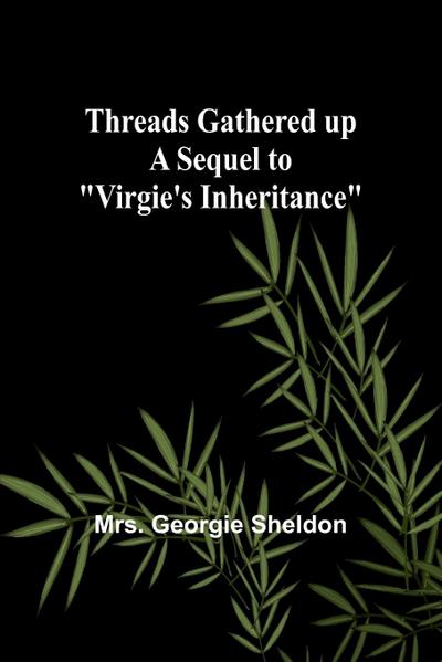Threads gathered up A sequel to "Virgie’s Inheritance"