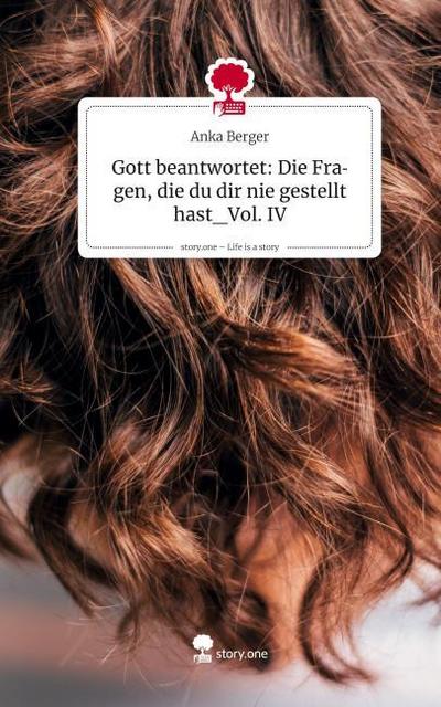 Gott beantwortet: Die Fragen, die du dir nie gestellt hast_Vol. IV. Life is a Story - story.one