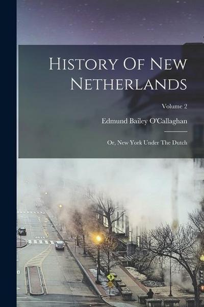History Of New Netherlands: Or, New York Under The Dutch; Volume 2