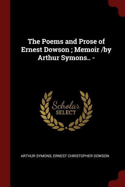 The Poems and Prose of Ernest Dowson; Memoir /by Arthur Symons..
