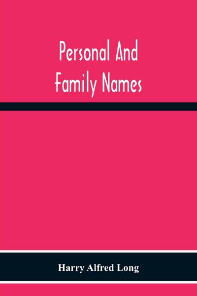 Personal And Family Names; A Popular Monograph On The Origin And History Of The Nomenclature Of The Present And Former Times
